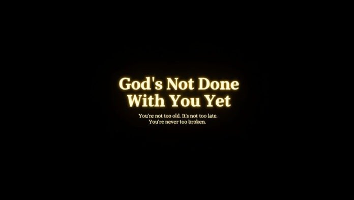 You’re Not Too Old, Too Late, or Too Broken for God to Use You